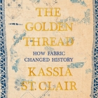 The Golden Thread: How Fabric Changed History By Helen Johns (Read by), Kassia St Clair Cover Image