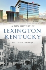 A New History of Lexington, Kentucky (Brief History) By Foster Ockerman Jr Cover Image