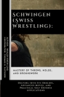 Schwingen (Swiss Wrestling): Mastery of Throws, Holds, and Groundwork: Delving Into Its Origins, Advanced Moves, and Practical Self-Defense Applica By Thomas H. Fletcher, Whalen Kwon-Ling Cover Image