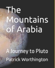 The Mountains of Arabia: A Journey to Pluto By Patrick Justus Worthington Cover Image