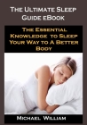 The Ultimate Sleep Guide eBook: The Ultimate Sleep Guide eBook: The Essential Knowledge to Sleep Your Way to A Better Body By Michael William Cover Image