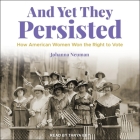 And Yet They Persisted Lib/E: How American Women Won the Right to Vote By Johanna Neuman, Tanya Eby (Read by) Cover Image