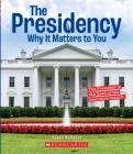 The Presidency: Why it Matters to You (A True Book: Why It Matters) (A True Book (Relaunch)) By Karen Kellaher Cover Image