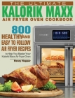 The Ultimate Kalorik Maxx Air Fryer Oven Cookbook: 800 Healthy, and Easy to Follow Air Fryer Recipes to Help You Master Your Kalorik Maxx Air Fryer Ov Cover Image