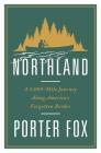 Northland: A 4,000-Mile Journey Along America's Forgotten Border By Porter Fox Cover Image