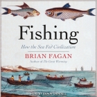 Fishing: How the Sea Fed Civilization By Shaun Grindell (Read by), Brian Fagan Cover Image