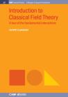 Introduction to Classical Field Theory: A Tour of the Fundamental Interactions (Iop Concise Physics) By Jarrett L. Lancaster Cover Image