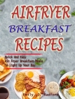 Airfryer Breakfast Recipes: Quick And Easy Air Fryer Breakfast Meals To Light Up Your Day By Emily J. Radford Cover Image