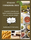 Italian Cookbook 2024: A guide to elevate your Italian mastering strategies for your culinary delight. By Katherine W. McCurley Cover Image