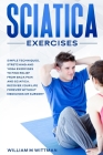 Sciatica Exercises: Simple Techniques, Stretching and Yoga Exercises to Find Relief From Back Pain and Sciatica. Ricover your Life Forever Cover Image