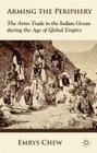 Arming the Periphery: The Arms Trade in the Indian Ocean During the Age of Global Empire By E. Chew Cover Image
