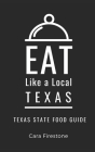 Eat Like a Local-Texas: Texas State Food Guide By Cara Firestone Cover Image