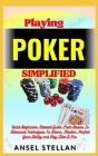 Playing POKER Simplified: Quick Beginners Stepped Guide From Basics To Advanced Techniques To Learn, Master, Perfect Your Ability and Play Like Cover Image