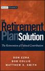 The Retirement Plan Solution: The Reinvention of Defined Contribution (Wiley Finance #489) By Don Ezra, Bob Collie, Matthew X. Smith Cover Image