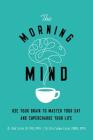 The Morning Mind: Use Your Brain to Master Your Day and Supercharge Your Life Cover Image