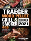 Traeger Wood Pellet Grill & Smoker Cookbook 2021: 600 Affordable, Quick & Easy Recipes for Smart People By John Lagunas Cover Image