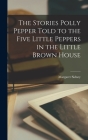 The Stories Polly Pepper Told to the Five Little Peppers in the Little Brown House By Margaret Sidney Cover Image