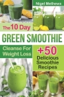 The 10-Day Green Smoothie Cleanse For Weight Loss: 10 Day Diet Plan+50 Delicious Quick & Easy Smoothie Recipes For Weight Loss By Nigel Methews Cover Image