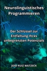 Neurolinguistisches Programmieren: Der Schlüssel zur Entfaltung Ihres unbegrenzten Potenzials By José Ruiz Watzeck Cover Image