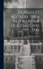 De Aquis Et Aquæductibus Veteris Romæ Dissertationes Tres By Raffaele Fabretti Cover Image