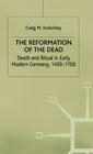 The Reformation of the Dead: Death and Ritual in Early Modern Germany, C.1450-1700 (Early Modern History: Society and Culture) By C. Koslofsky Cover Image