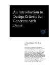 An Introduction to Design Criteria for Concrete Arch Dams By J. Paul Guyer Cover Image