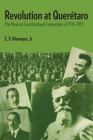 Revolution at Querétaro: The Mexican Constitutional Convention of 1916–1917 (LLILAS Latin American Monograph Series) By E.V. Niemeyer, Jr. Cover Image