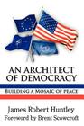 An Architect of Democracy: Building a Mosaic of Peace (Memoirs and Occasional Papers / Association for Diplomatic S) By James Robert Huntley Cover Image