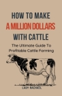 To Make A Million Dollars With Cattle: The Ultimate Guide To Profitable Cattle Farming Cover Image