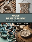 Master the Art of Macrame: For DIY Knots, Bags, Patterns, and More By Tatiana M. Nissim Cover Image