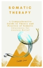 Somatic Therapy: A Comprehensive Guide to Theory and Practice of Somatic Awareness for Anxiety Relief By Carlotta Laura Cover Image
