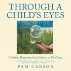 Through a Child's Eyes: Christian Parenting from Infancy to Five Years By Pam Carson Cover Image
