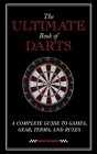 The Ultimate Book of Darts: A Complete Guide to Games, Gear, Terms, and Rules Cover Image