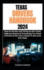 Texas Drivers Handbook 2024: How to Survive and Thrive on the Texas Highway System & Everything You Need to Know to Get Your License in the Lone St Cover Image