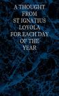A Thought From St Ignatius Loyola for Each Day of the Year By St Ignatius Loyola, Margaret A. Colton (Translator), Melvin H. Waller (Editor) Cover Image