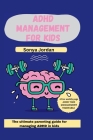 ADHD management for kids: The ultimate parenting guide for managing ADHD in kids By Sonya Jordan Cover Image