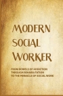 Modern Social Worker: From Bowels Of Addiction Through Rehabilitation To The Pinnacle Of Social Work: Positive Social Work Stories Cover Image