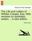 The Life and Letters of William Cowper, Esq. with Remarks on Epistolary Writers ... a New Edition. Cover Image