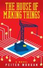 The House of Making Things By Peiter Morgan Cover Image