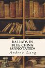 Ballads in Blue China (annotated) By Andrew Lang Cover Image