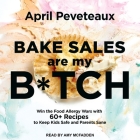 Bake Sales Are My B*tch Lib/E: Win the Food Allergy Wars with 60+ Recipes to Keep Kids Safe and Parents Sane By April Peveteaux, Amy McFadden (Read by) Cover Image