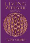 Living with Soul: An Old Soul's Guide to Life, the Universe and Everything, Vol. One By Tony Stubbs Cover Image