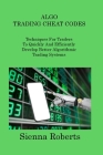 Algo Trading Cheat Codes: Techniques For Traders To Quickly And Efficiently Develop Better Algorithmic Trading Systems By Sienna Roberts Cover Image