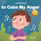 I Choose to Calm My Anger: A Colorful, Picture Book About Anger Management And Managing Difficult Feelings and Emotions By Elizabeth Estrada Cover Image