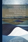 Statistics Of Irrigation, Water Distribution And Working Of Distributaries Of The Canals In The Punjab... By Punjab Irrigation Branch Cover Image