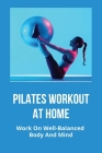 Pilates Workout At Home: Work On Well-Balanced Body And Mind: Basic Pilates Workout For Beginners By Assunta Hanigan Cover Image