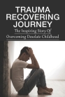 Trauma Recovering Journey: The Inspiring Story Of Overcoming Desolate Childhood: Grass-Root Solutions To Revamp The Broken Foster Care System Cover Image