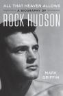 All That Heaven Allows: A Biography of Rock Hudson By Mark Griffin Cover Image