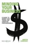 Minding Your Business: A Guide to Money and Taxes for Creative Professionals (Music Pro Guides) Cover Image