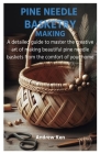 Pine Needle Basketry Making: A detailed guide to master the creative art of making beautiful pine needle baskets from the comfort of your home Cover Image